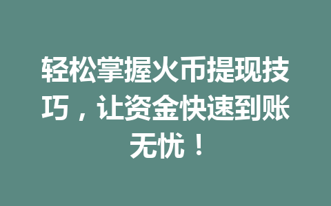 轻松掌握火币提现技巧,让资金快速到账无忧! 一