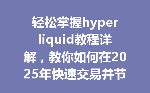 轻松掌握hyperliquid教程详解，教你如何在2025年快速交易并节省手续费！ 一