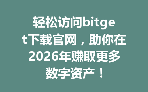 轻松访问bitget下载官网,助你在2026年赚取更多数字资产! 一