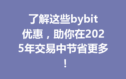 了解这些bybit优惠，助你在2025年交易中节省更多！ 一