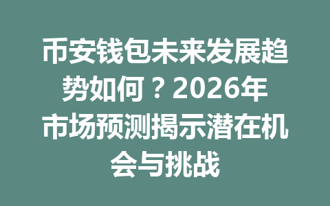 币安钱包未来发展趋势如何?2026年市场预测揭示潜在机会与挑战 一