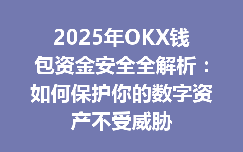 2025年OKX钱包资金安全全解析：如何保护你的数字资产不受威胁 一
