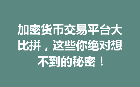 加密货币交易平台大比拼,这些你绝对想不到的秘密! 一