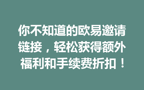 你不知道的欧易邀请链接,轻松获得额外福利和手续费折扣! 一