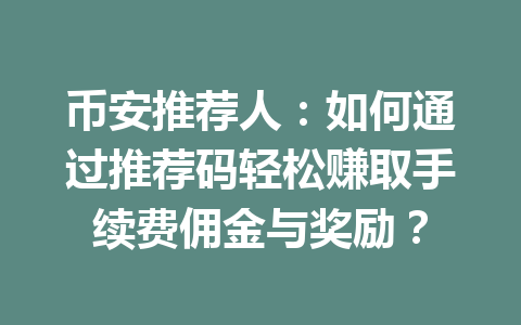 币安推荐人:如何通过推荐码轻松赚取手续费佣金与奖励? 一