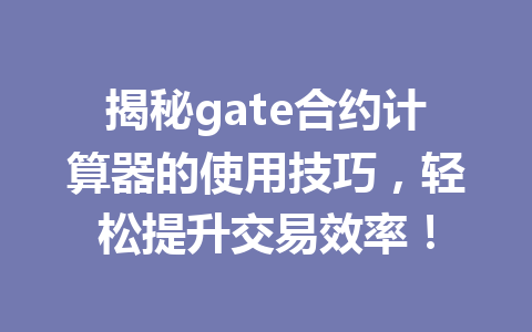 揭秘gate合约计算器的使用技巧,轻松提升交易效率! 一