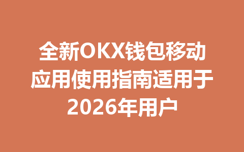 全新OKX钱包移动应用使用指南适用于2026年用户 一