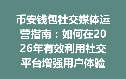 币安钱包社交媒体运营指南:如何在2026年有效利用社交平台增强用户体验 一