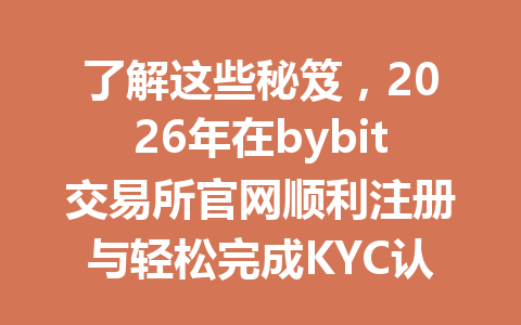 了解这些秘笈，2026年在bybit交易所官网顺利注册与轻松完成KYC认证！ 一