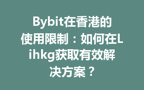 Bybit在香港的使用限制:如何在Lihkg获取有效解决方案? 一