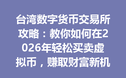 台湾数字货币交易所攻略:教你如何在2026年轻松买卖虚拟币,赚取财富新机遇! 一