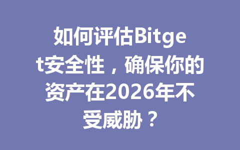 如何评估Bitget安全性,确保你的资产在2026年不受威胁? 一