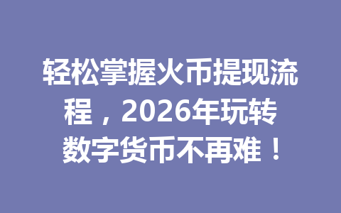 轻松掌握火币提现流程,2026年玩转数字货币不再难! 一