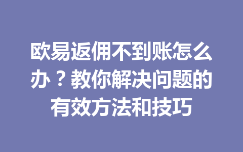 欧易返佣不到账怎么办?教你解决问题的有效方法和技巧 一