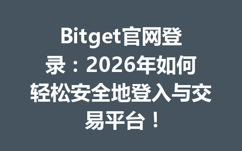 Bitget官网登录:2026年如何轻松安全地登入与交易平台! 一