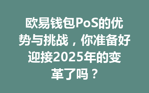 欧易钱包PoS的优势与挑战,你准备好迎接2025年的变革了吗? 一
