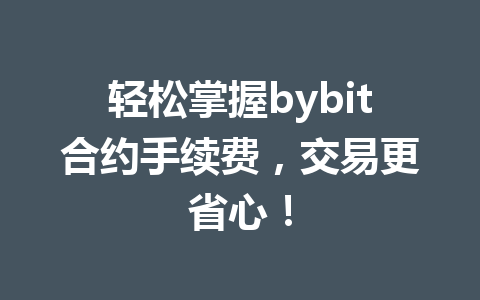 轻松掌握bybit合约手续费,交易更省心! 一