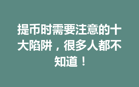 提币时需要注意的十大陷阱，很多人都不知道！ 一