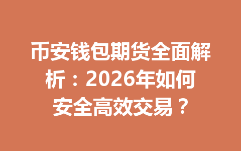 币安钱包期货全面解析:2026年如何安全高效交易? 一