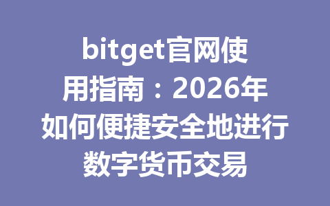 bitget官网使用指南:2026年如何便捷安全地进行数字货币交易 一