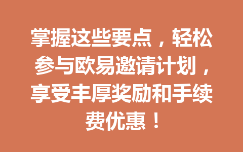 掌握这些要点,轻松参与欧易邀请计划,享受丰厚奖励和手续费优惠! 一