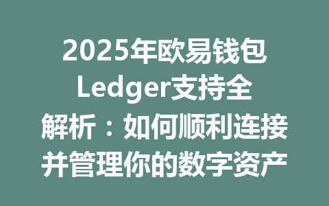 2025年欧易钱包Ledger支持全解析:如何顺利连接并管理你的数字资产 一