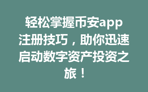 轻松掌握币安app注册技巧，助你迅速启动数字资产投资之旅！ 一