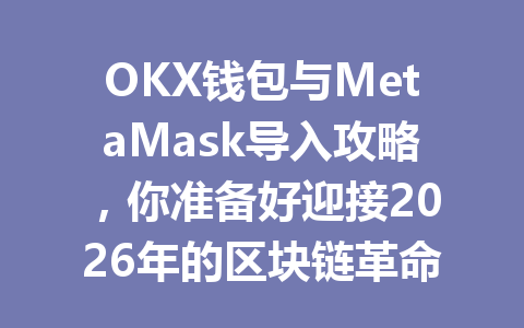 OKX钱包与MetaMask导入攻略,你准备好迎接2026年的区块链革命了吗? 一