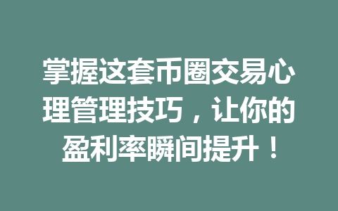 掌握这套币圈交易心理管理技巧，让你的盈利率瞬间提升！ 一