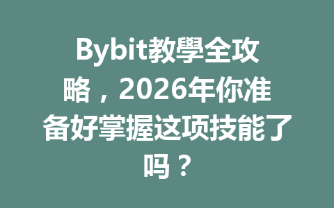Bybit教學全攻略，2026年你准备好掌握这项技能了吗？ 一