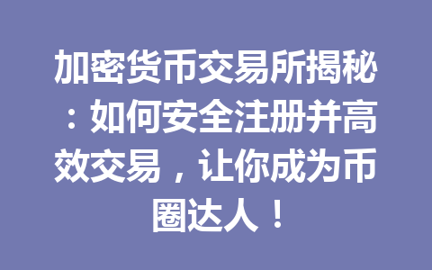 加密货币交易所揭秘：如何安全注册并高效交易，让你成为币圈达人！ 一