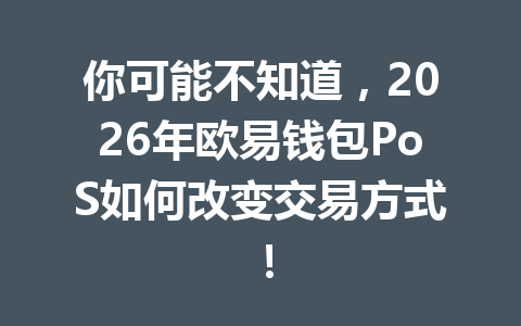 你可能不知道，2026年欧易钱包PoS如何改变交易方式！ 一