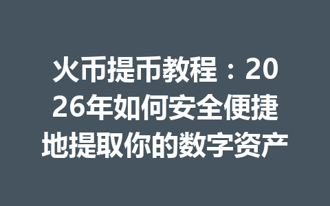 火币提币教程:2026年如何安全便捷地提取你的数字资产 一