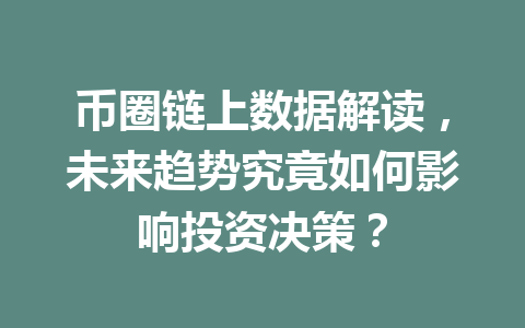 币圈链上数据解读,未来趋势究竟如何影响投资决策? 一