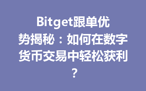 Bitget跟单优势揭秘:如何在数字货币交易中轻松获利? 一