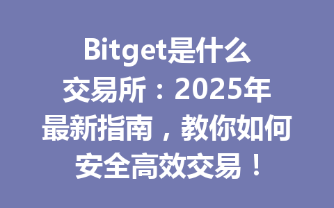 Bitget是什么交易所：2025年最新指南，教你如何安全高效交易！ 一
