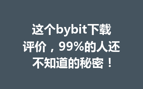 这个bybit下载评价,99%的人还不知道的秘密! 一