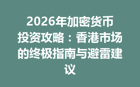 2026年加密货币投资攻略：香港市场的终极指南与避雷建议 一