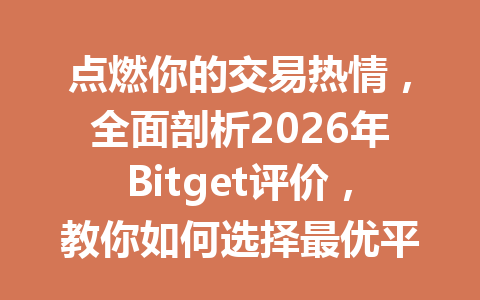 点燃你的交易热情,全面剖析2026年Bitget评价,教你如何选择最优平台! 一