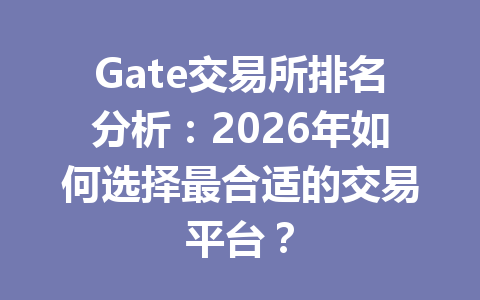 Gate交易所排名分析：2026年如何选择最合适的交易平台？ 一
