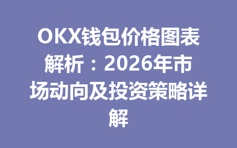 OKX钱包价格图表解析:2026年市场动向及投资策略详解 一