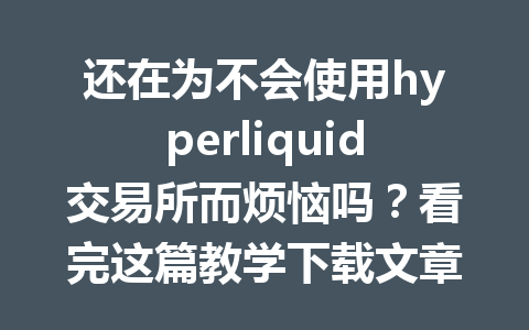 还在为不会使用hyperliquid交易所而烦恼吗?看完这篇教学下载文章,你就能轻松上手! 一