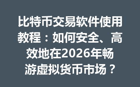 比特币交易软件使用教程:如何安全、高效地在2026年畅游虚拟货币市场? 一
