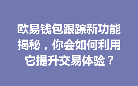 欧易钱包跟踪新功能揭秘，你会如何利用它提升交易体验？ 一