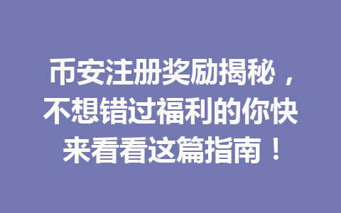 币安注册奖励揭秘，不想错过福利的你快来看看这篇指南！ 一