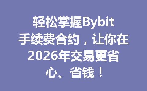 轻松掌握Bybit手续费合约，让你在2026年交易更省心、省钱！ 一