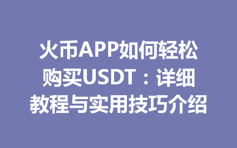 火币APP如何轻松购买USDT：详细教程与实用技巧介绍 一