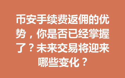 币安手续费返佣的优势,你是否已经掌握了?未来交易将迎来哪些变化? 一