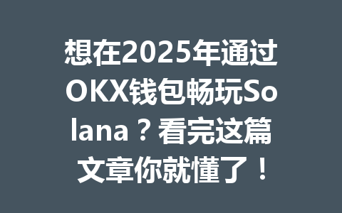 想在2025年通过OKX钱包畅玩Solana？看完这篇文章你就懂了！ 一