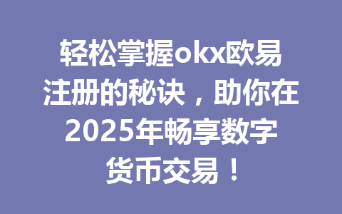轻松掌握okx欧易注册的秘诀，助你在2025年畅享数字货币交易！ 一